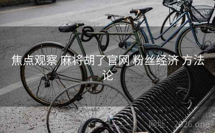 焦点观察 麻将胡了官网 粉丝经济 方法论 焦点观察 麻将胡了官网 粉丝经济 方法论