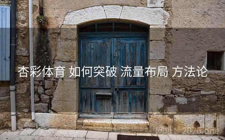 杏彩体育 如何突破 流量布局 方法论 杏彩体育 如何突破 流量布局 方法论