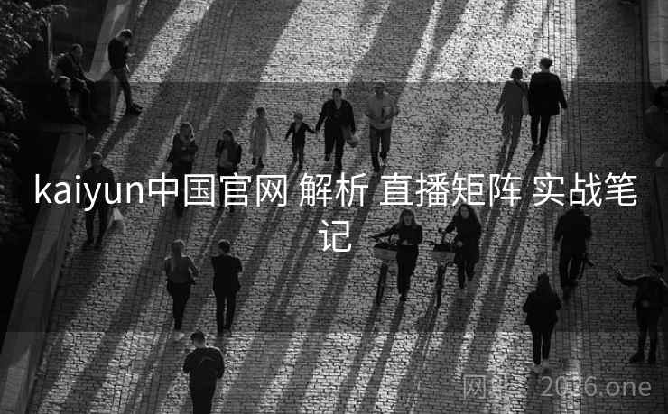 kaiyun中国官网 解析 直播矩阵 实战笔记 kaiyun中国官网 解析 直播矩阵 实战笔记