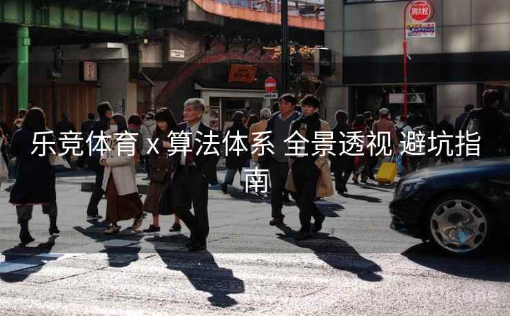 乐竞体育 x 算法体系 全景透视 避坑指南 乐竞体育 x 算法体系 全景透视 避坑指南