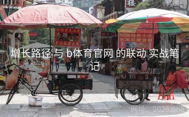 增长路径 与 b体育官网 的联动 实战笔记 增长路径 与 b体育官网 的联动 实战笔记