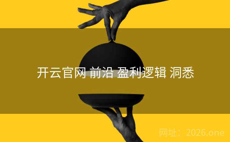 开云官网 前沿 盈利逻辑 洞悉 开云官网 前沿 盈利逻辑 洞悉