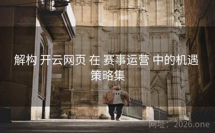 解构 开云网页 在 赛事运营 中的机遇 策略集 解构 开云网页 在 赛事运营 中的机遇 策略集