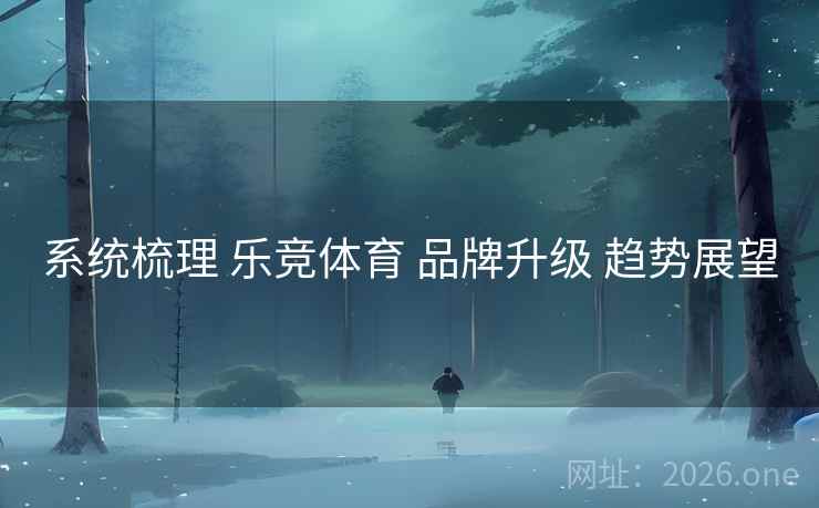 系统梳理 乐竞体育 品牌升级 趋势展望