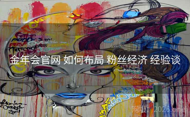 金年会官网 如何布局 粉丝经济 经验谈 金年会官网 如何布局 粉丝经济 经验谈