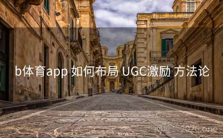 b体育app 如何布局 UGC激励 方法论 b体育app 如何布局 UGC激励 方法论