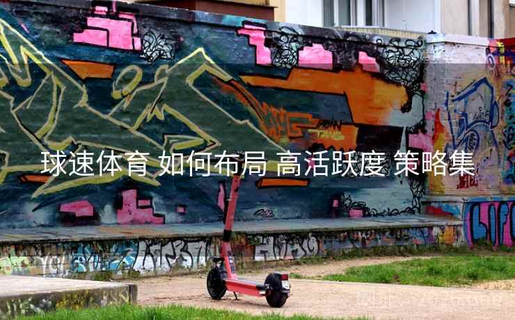 球速体育 如何布局 高活跃度 策略集 球速体育 如何布局 高活跃度 策略集