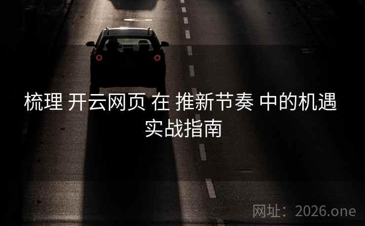 梳理 开云网页 在 推新节奏 中的机遇 实战指南 梳理 开云网页 在 推新节奏 中的机遇 实战指南