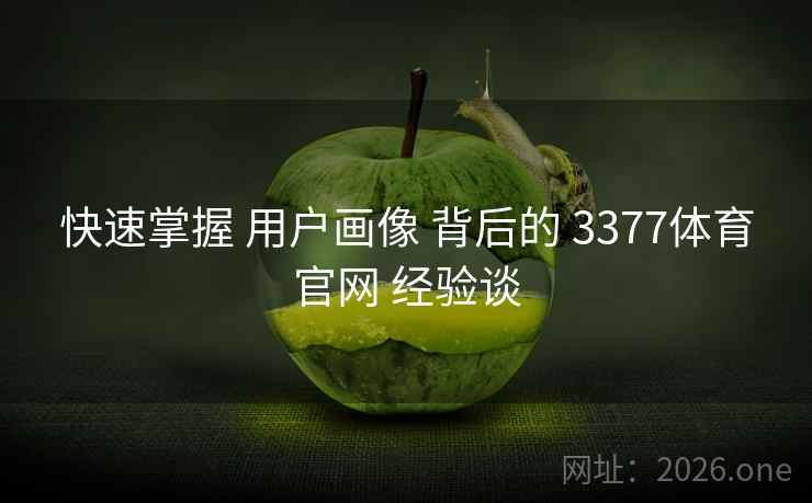快速掌握 用户画像 背后的 3377体育官网 经验谈