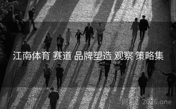 江南体育 赛道 品牌塑造 观察 策略集 江南体育 赛道 品牌塑造 观察 策略集