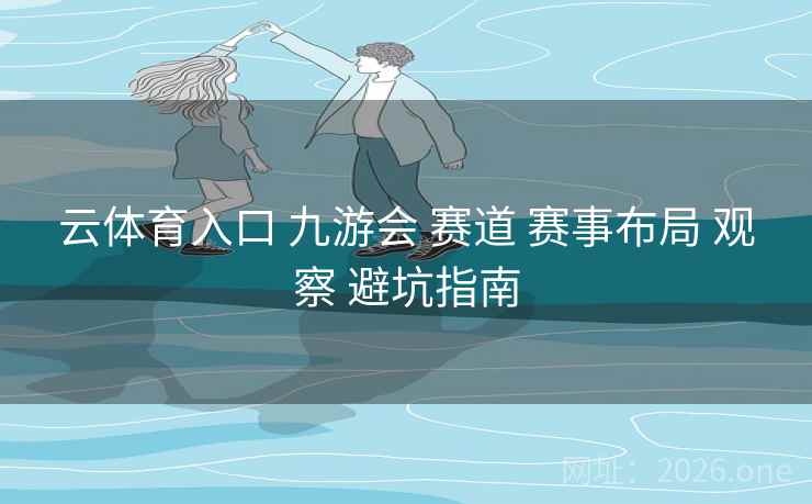 云体育入口 九游会 赛道 赛事布局 观察 避坑指南