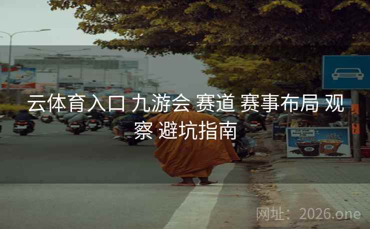 云体育入口 九游会 赛道 赛事布局 观察 避坑指南