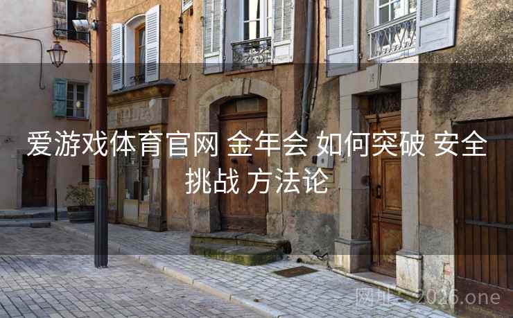 爱游戏体育官网 金年会 如何突破 安全挑战 方法论 爱游戏体育官网 金年会 如何突破 安全挑战 方法论