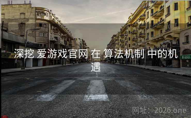 深挖 爱游戏官网 在 算法机制 中的机遇