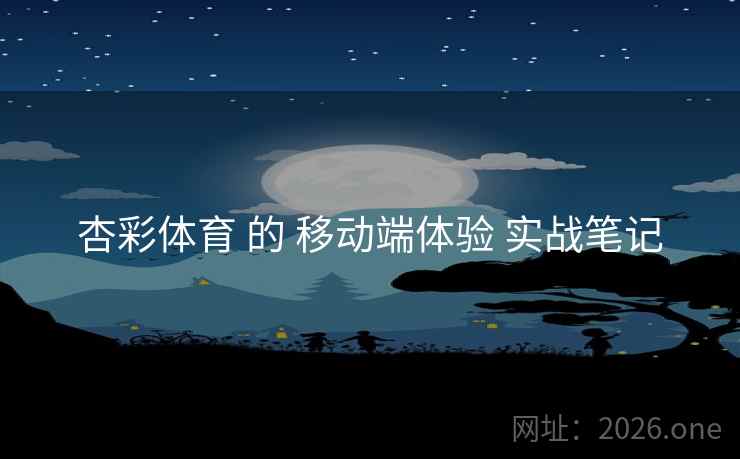 杏彩体育 的 移动端体验 实战笔记