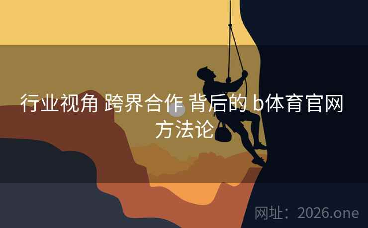 行业视角 跨界合作 背后的 b体育官网 方法论