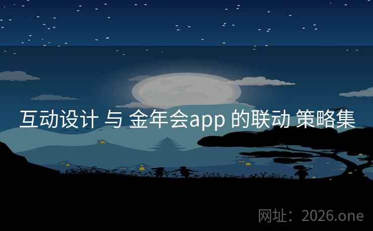 互动设计 与 金年会app 的联动 策略集 互动设计 与 金年会app 的联动 策略集