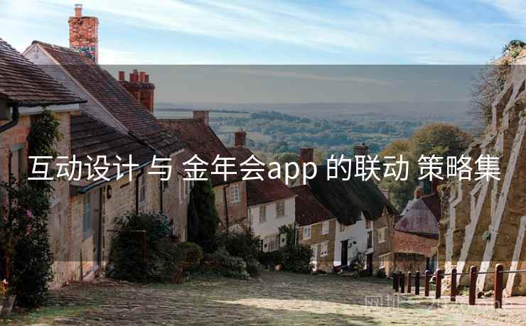 互动设计 与 金年会app 的联动 策略集 互动设计 与 金年会app 的联动 策略集