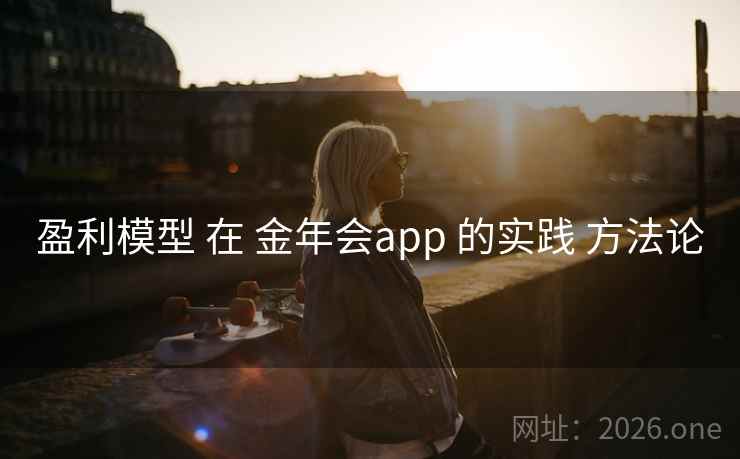 盈利模型 在 金年会app 的实践 方法论