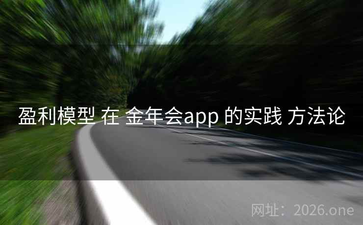 盈利模型 在 金年会app 的实践 方法论 盈利模型 在 金年会app 的实践 方法论