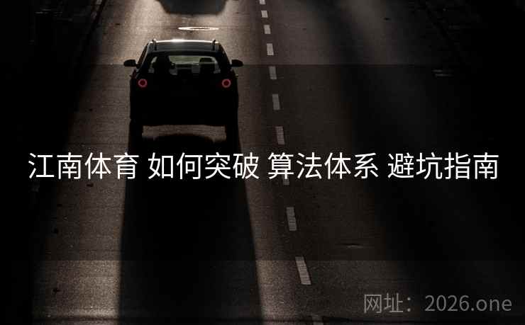 江南体育 如何突破 算法体系 避坑指南