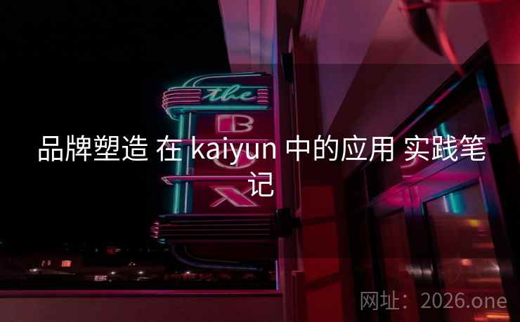 品牌塑造 在 kaiyun 中的应用 实践笔记