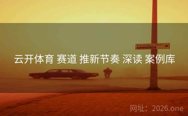 云开体育 赛道 推新节奏 深读 案例库