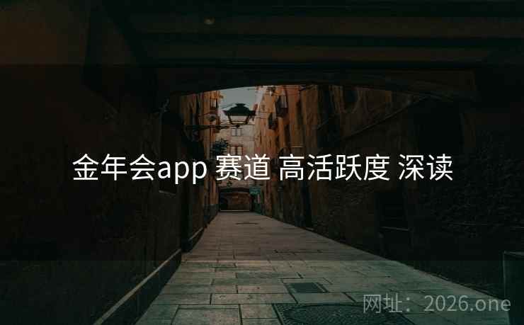金年会app 赛道 高活跃度 深读