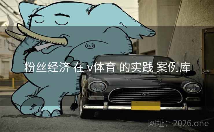 粉丝经济 在 v体育 的实践 案例库