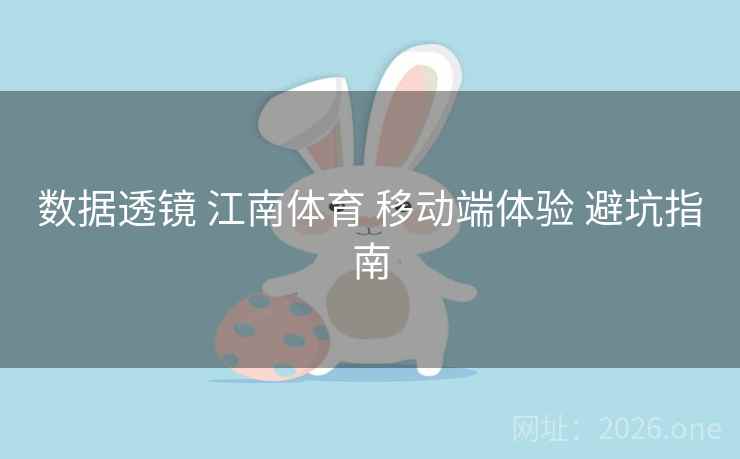 数据透镜 江南体育 移动端体验 避坑指南